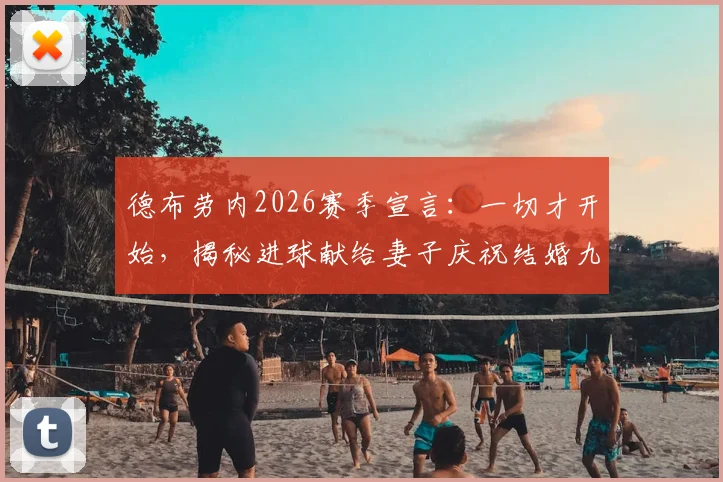 德布劳内2026赛季宣言:一切才开始,揭秘进球献给妻子庆祝结婚九周年的温情故事与最新动态