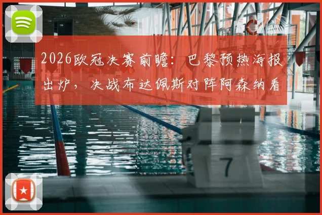 2026欧冠决赛前瞻:巴黎预热海报出炉,决战布达佩斯对阵阿森纳看点全解析
