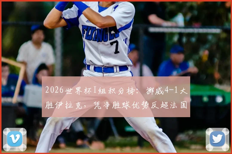 2026世界杯I组积分榜:挪威4-1大胜伊拉克,凭净胜球优势反超法国升至榜首