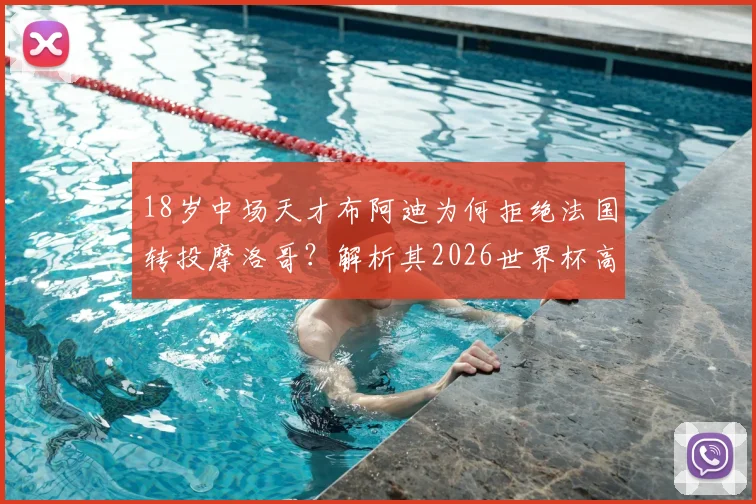 18岁中场天才布阿迪为何拒绝法国转投摩洛哥?解析其2026世界杯高光表现与技术特点,附所属俱乐部信息