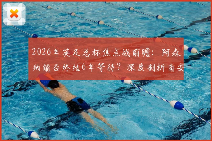 2026年英足总杯焦点战前瞻:阿森纳能否终结6年等待?深度剖析南安普顿14场不败纪录与枪手晋级之路