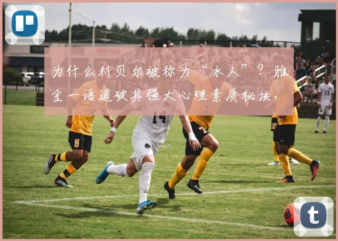 为什么科贝尔被称为“冰人”？雅金一语道破其强大心理素质秘诀，附顶级球员抗压训练方法