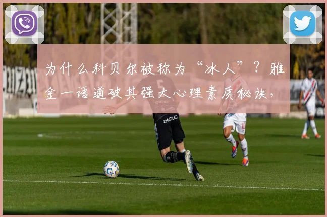 为什么科贝尔被称为“冰人”?雅金一语道破其强大心理素质秘诀,附顶级球员抗压训练方法