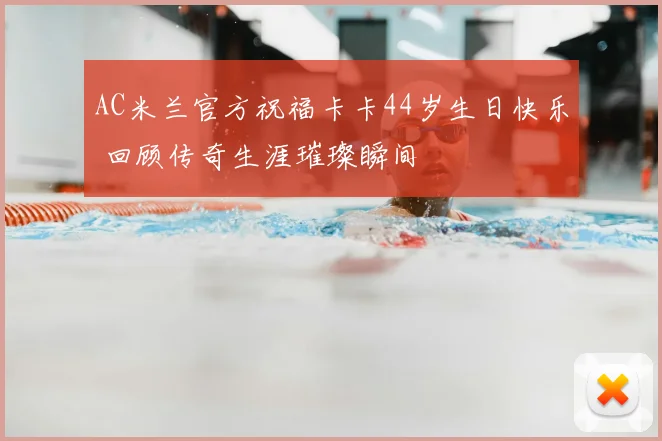 AC米兰官方祝福卡卡44岁生日快乐 回顾传奇生涯璀璨瞬间